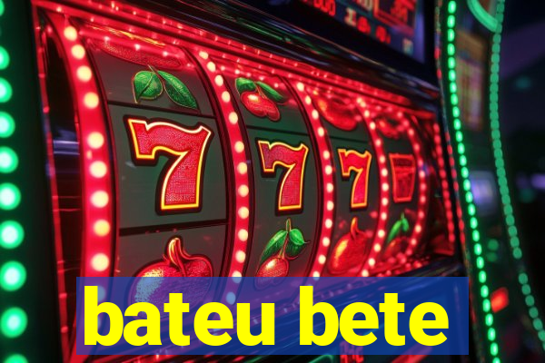 bateu bete